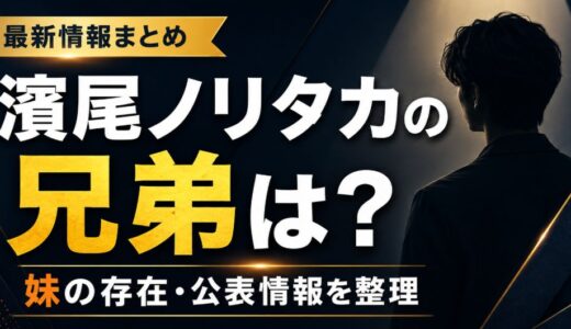 濱尾ノリタカに兄弟はいる？妹との関係や公表情報