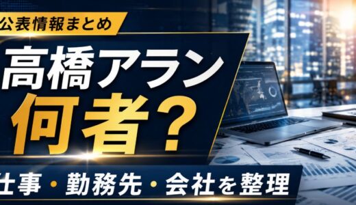 高橋アランは何者？仕事や勤務先会社の公表情報まとめ