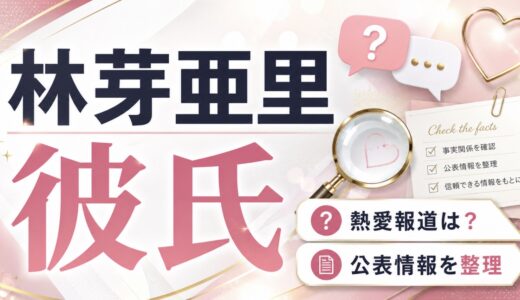 林芽亜里に彼氏はいる？熱愛報道や好きなタイプも整理