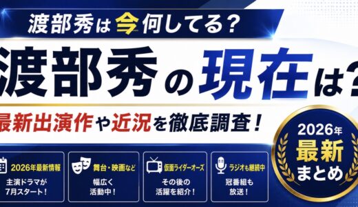 渡部秀の現在は？2026年の主演ドラマや最近の活動を調査